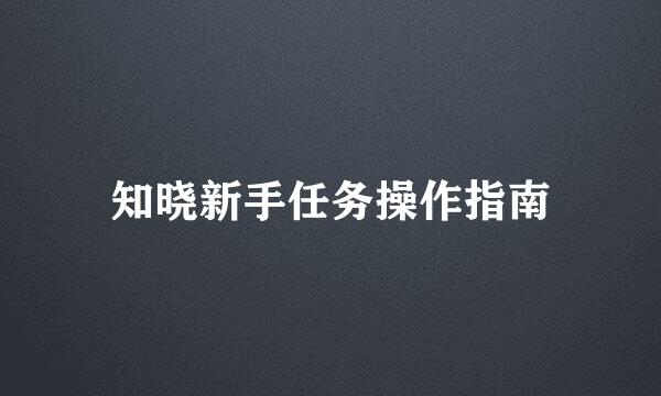 知晓新手任务操作指南