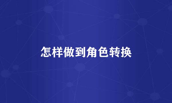 怎样做到角色转换