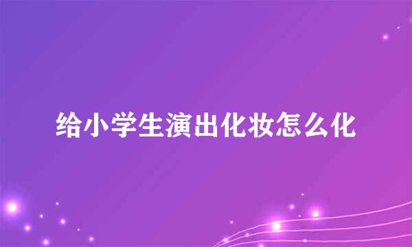 给小学生演出化妆怎么化