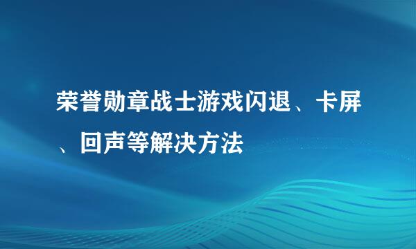 荣誉勋章战士游戏闪退、卡屏、回声等解决方法