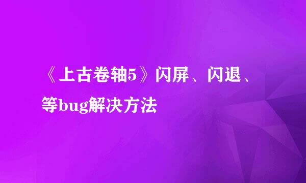 《上古卷轴5》闪屏、闪退、等bug解决方法