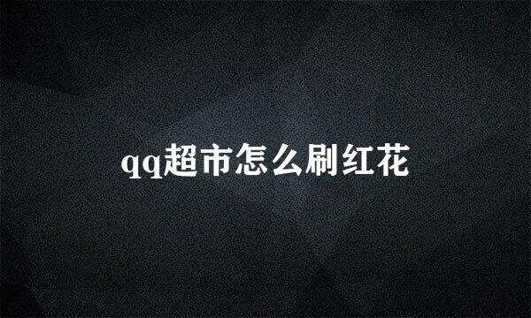 qq超市怎么刷红花
