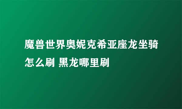 魔兽世界奥妮克希亚座龙坐骑怎么刷 黑龙哪里刷