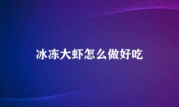 冰冻大虾怎么做好吃