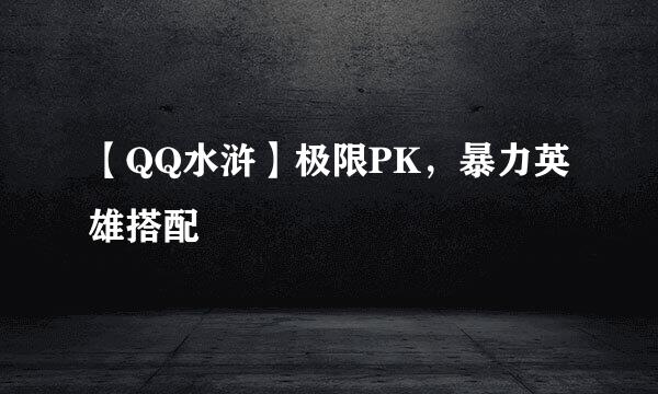 【QQ水浒】极限PK，暴力英雄搭配