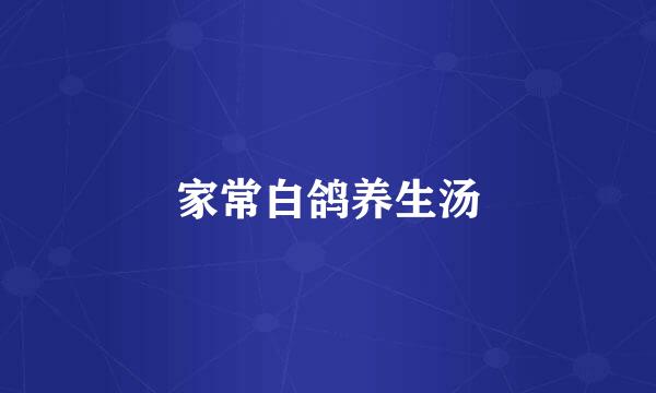 家常白鸽养生汤