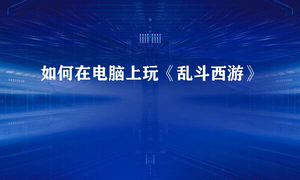 如何在电脑上玩《乱斗西游》