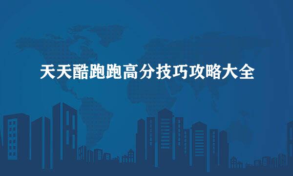 天天酷跑跑高分技巧攻略大全