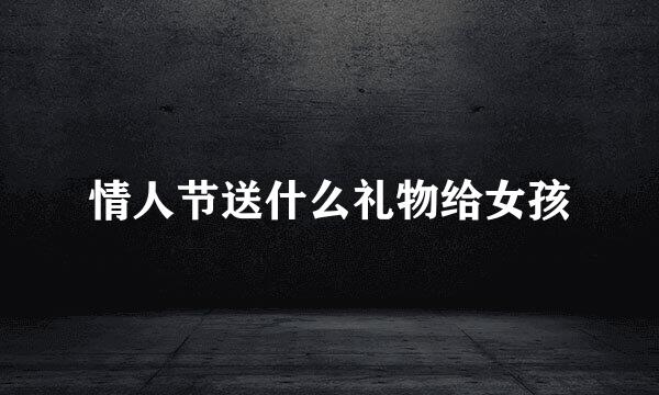 情人节送什么礼物给女孩