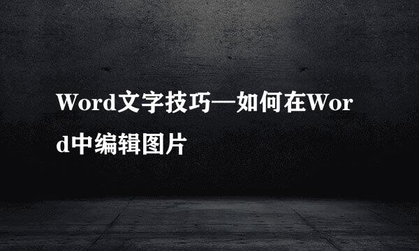 Word文字技巧—如何在Word中编辑图片