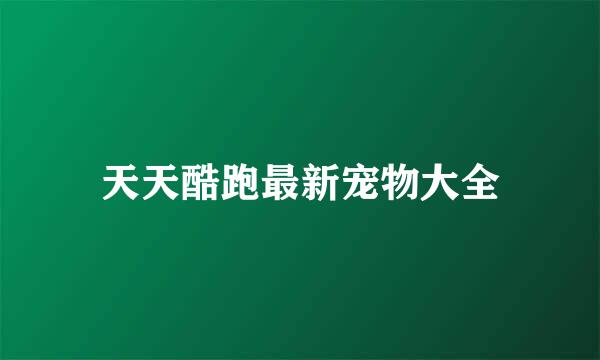 天天酷跑最新宠物大全