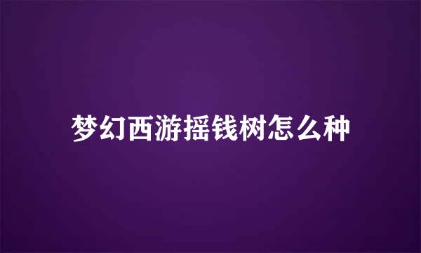 梦幻西游摇钱树怎么种