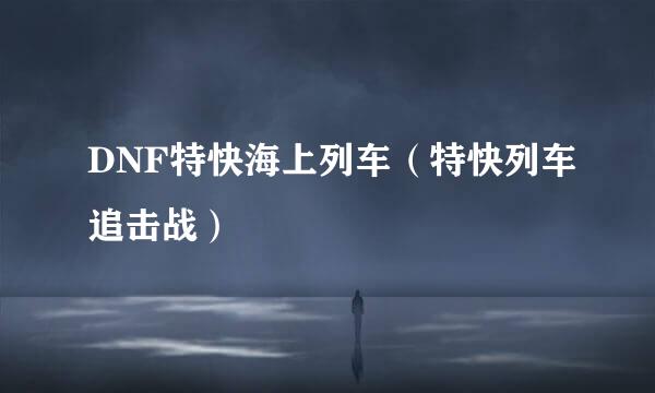 DNF特快海上列车(特快列车追击战)