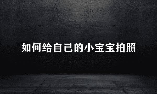 如何给自己的小宝宝拍照