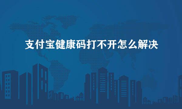 支付宝健康码打不开怎么解决