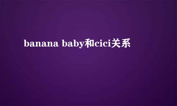 banana baby和cici关系