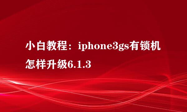 小白教程:iphone3gs有锁机怎样升级6.1.3