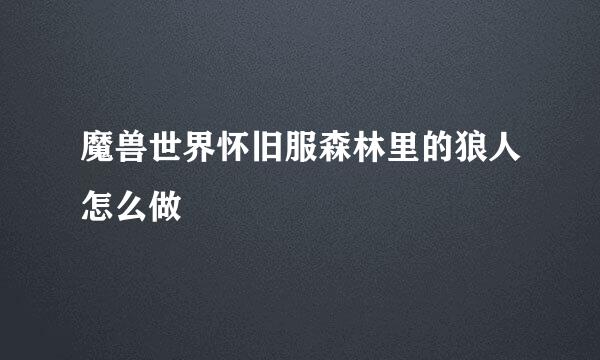魔兽世界怀旧服森林里的狼人怎么做