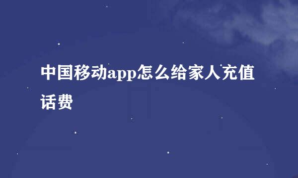 中国移动app怎么给家人充值话费
