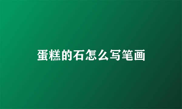 蛋糕的石怎么写笔画