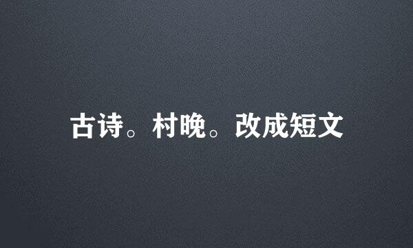 古诗。村晚。改成短文