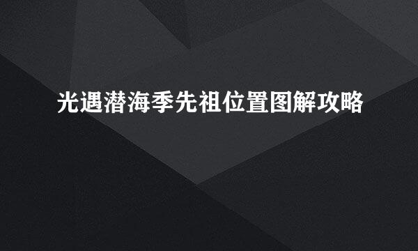 光遇潜海季先祖位置图解攻略