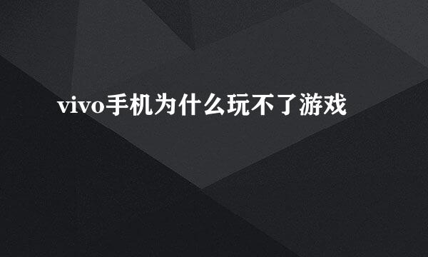 vivo手机为什么玩不了游戏