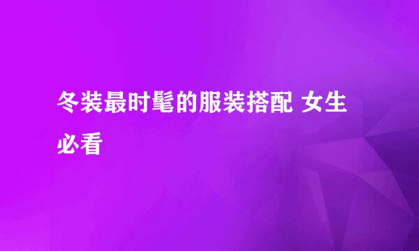 冬装最时髦的服装搭配 女生必看
