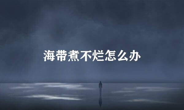 海带煮不烂怎么办