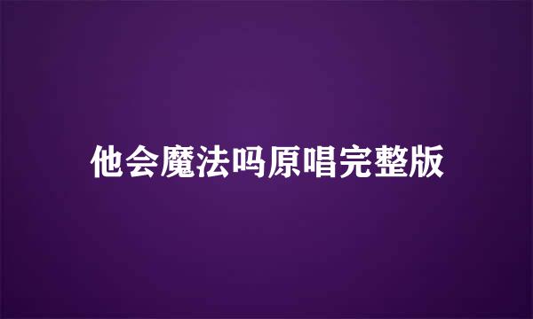 他会魔法吗原唱完整版