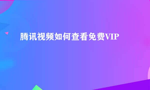 腾讯视频如何查看免费VIP