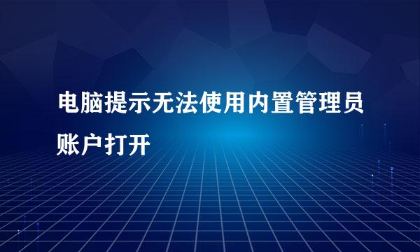 电脑提示无法使用内置管理员账户打开