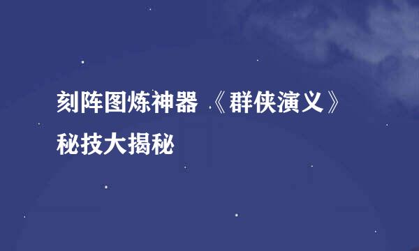 刻阵图炼神器 《群侠演义》秘技大揭秘