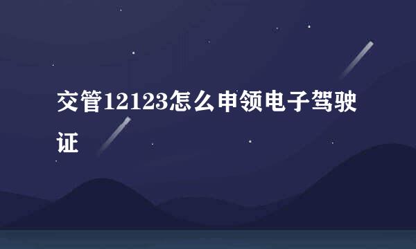 交管12123怎么申领电子驾驶证