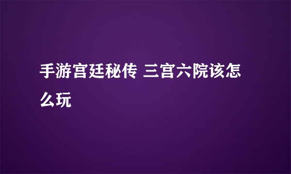 手游宫廷秘传 三宫六院该怎么玩