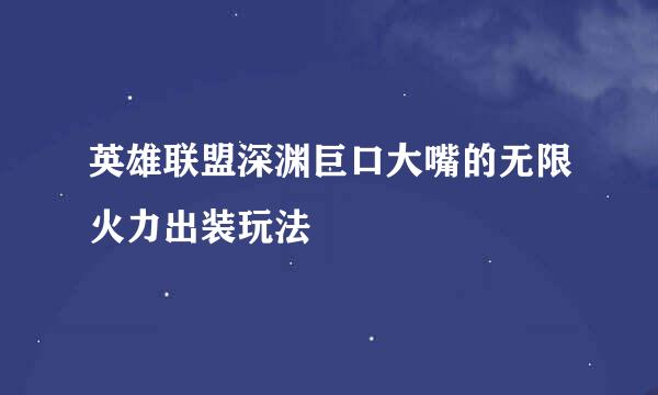 英雄联盟深渊巨口大嘴的无限火力出装玩法