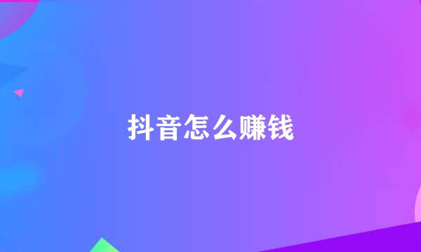 抖音怎么赚钱