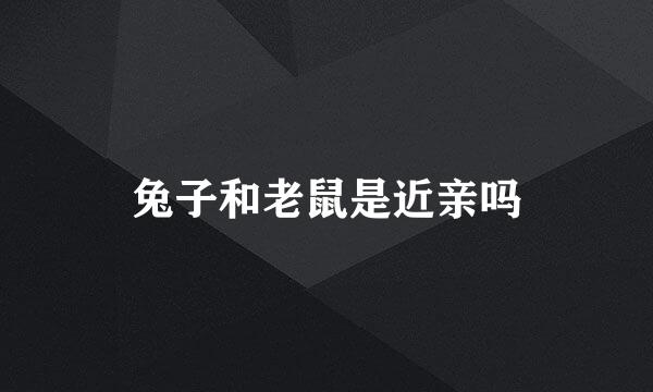 兔子和老鼠是近亲吗