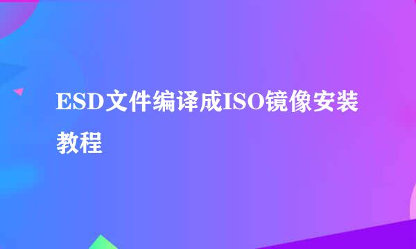 ESD文件编译成ISO镜像安装教程