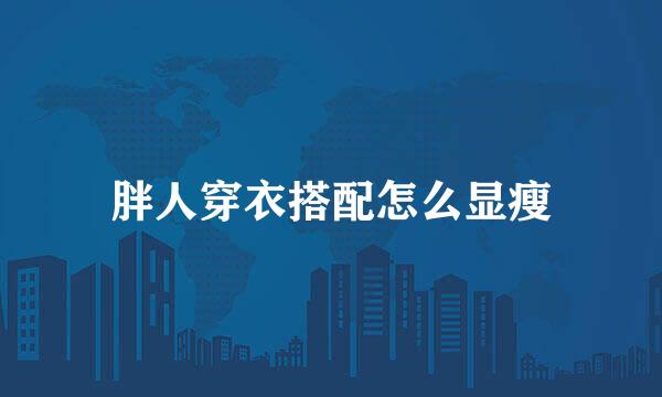 胖人穿衣搭配怎么显瘦