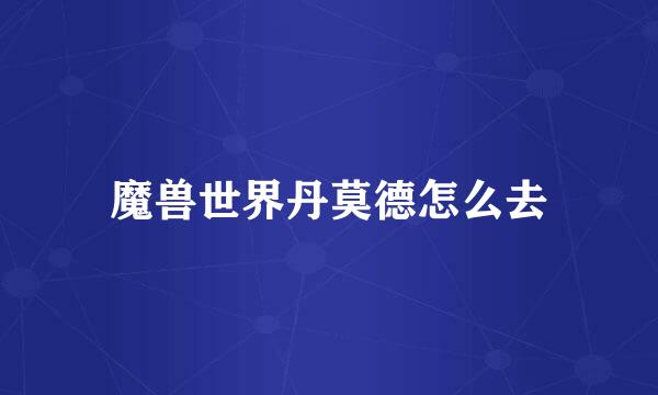 魔兽世界丹莫德怎么去
