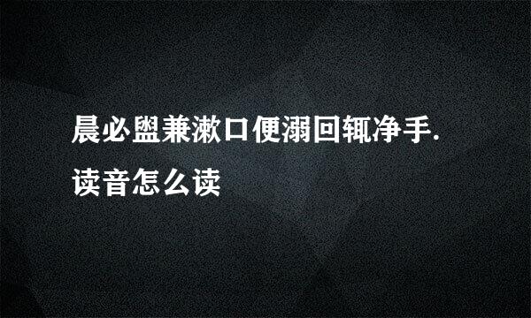 晨必盥兼漱口便溺回辄净手.读音怎么读