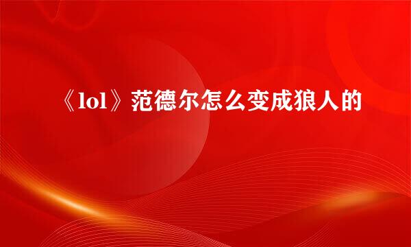 《lol》范德尔怎么变成狼人的