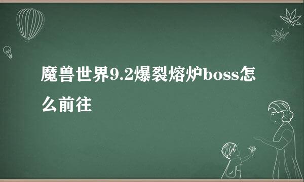 魔兽世界9.2爆裂熔炉boss怎么前往
