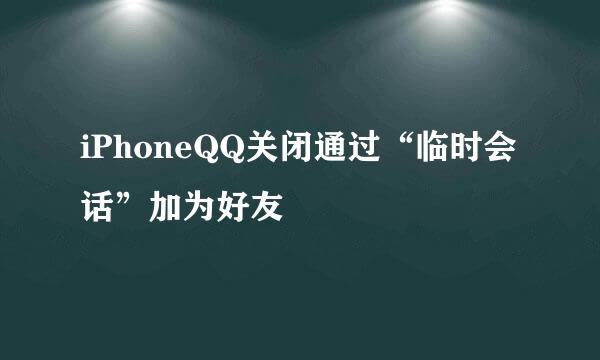 iPhoneQQ关闭通过“临时会话”加为好友