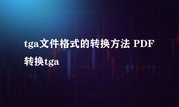 tga文件格式的转换方法 PDF转换tga