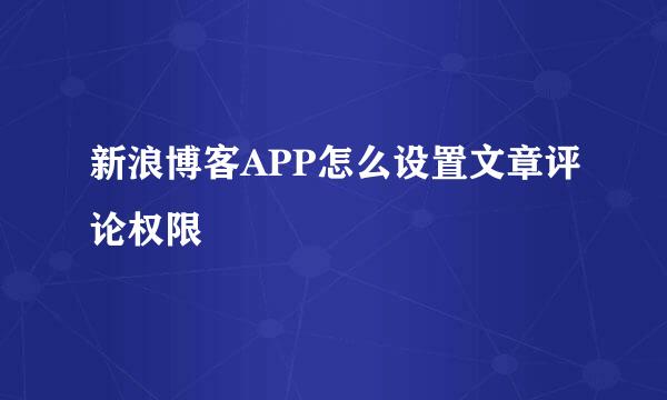 新浪博客APP怎么设置文章评论权限