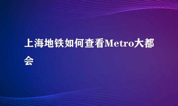 上海地铁如何查看Metro大都会