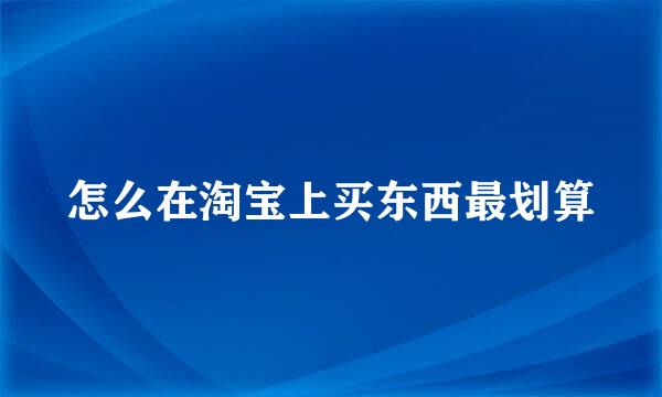 怎么在淘宝上买东西最划算