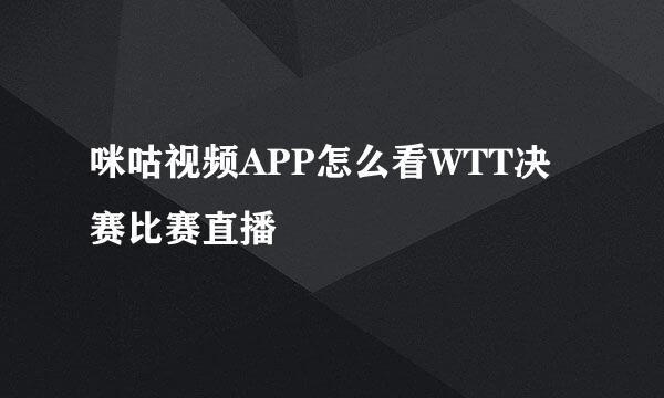 咪咕视频APP怎么看WTT决赛比赛直播